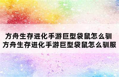 方舟生存进化手游巨型袋鼠怎么驯 方舟生存进化手游巨型袋鼠怎么驯服